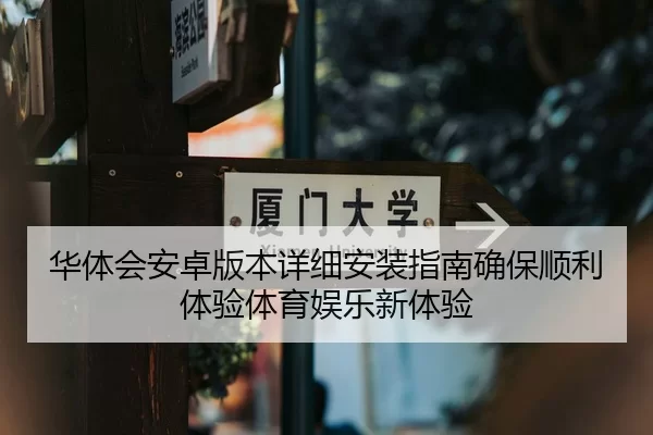 华体会安卓版本详细安装指南确保顺利体验体育娱乐新体验