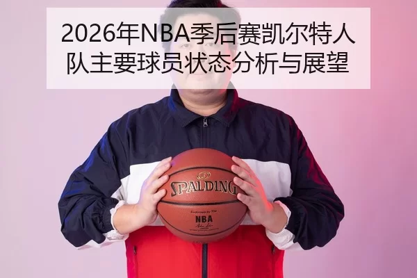 2026年NBA季后赛凯尔特人队主要球员状态分析与展望