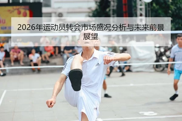 2026年运动员转会市场盛况分析与未来前景展望