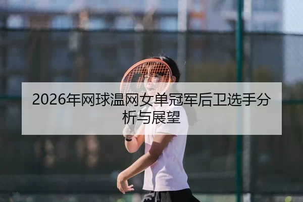 2026年网球温网女单冠军后卫选手分析与展望