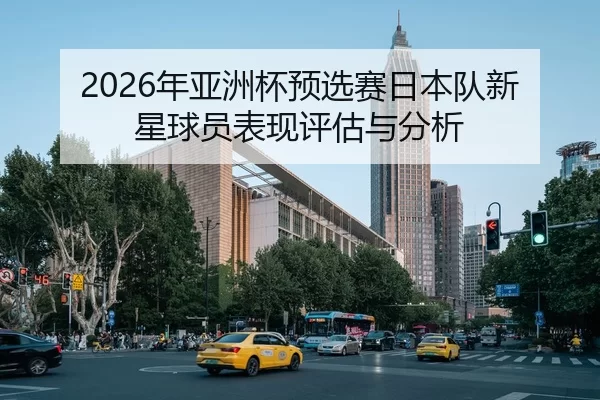 2026年亚洲杯预选赛日本队新星球员表现评估与分析