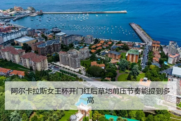 阿尔卡拉斯女王杯开门红后草地前压节奏能提到多高
