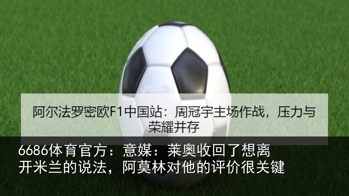 6686体育官方：意媒：莱奥收回了想离开米兰的说法，阿莫林对他的评价很关键