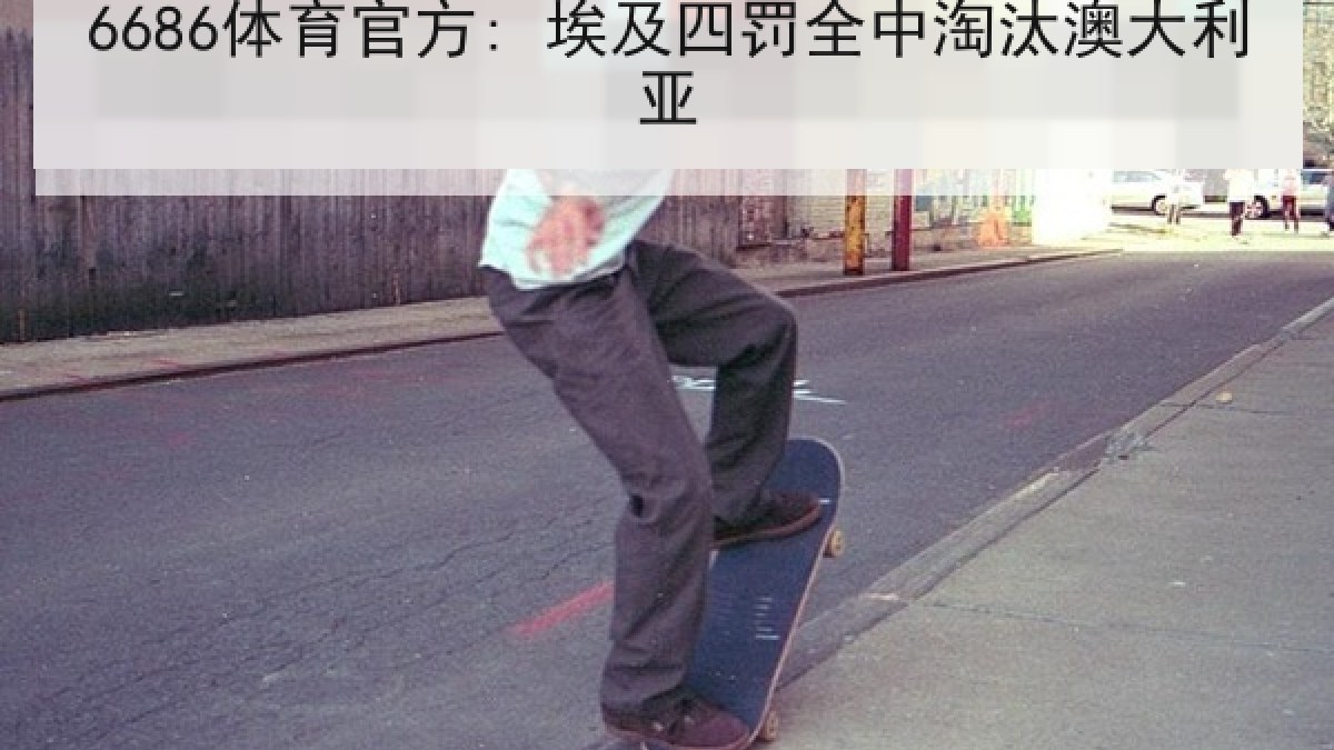6686体育官方: 埃及四罚全中淘汰澳大利亚 6686体育官方: 埃及四罚全中淘汰澳大利亚