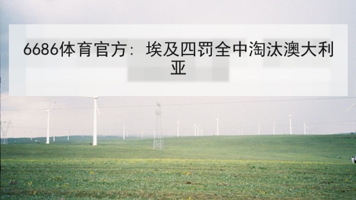 6686体育官方: 埃及四罚全中淘汰澳大利亚 6686体育官方: 埃及四罚全中淘汰澳大利亚