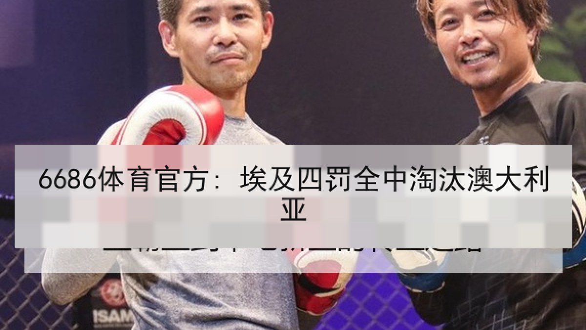 6686体育官方: 埃及四罚全中淘汰澳大利亚