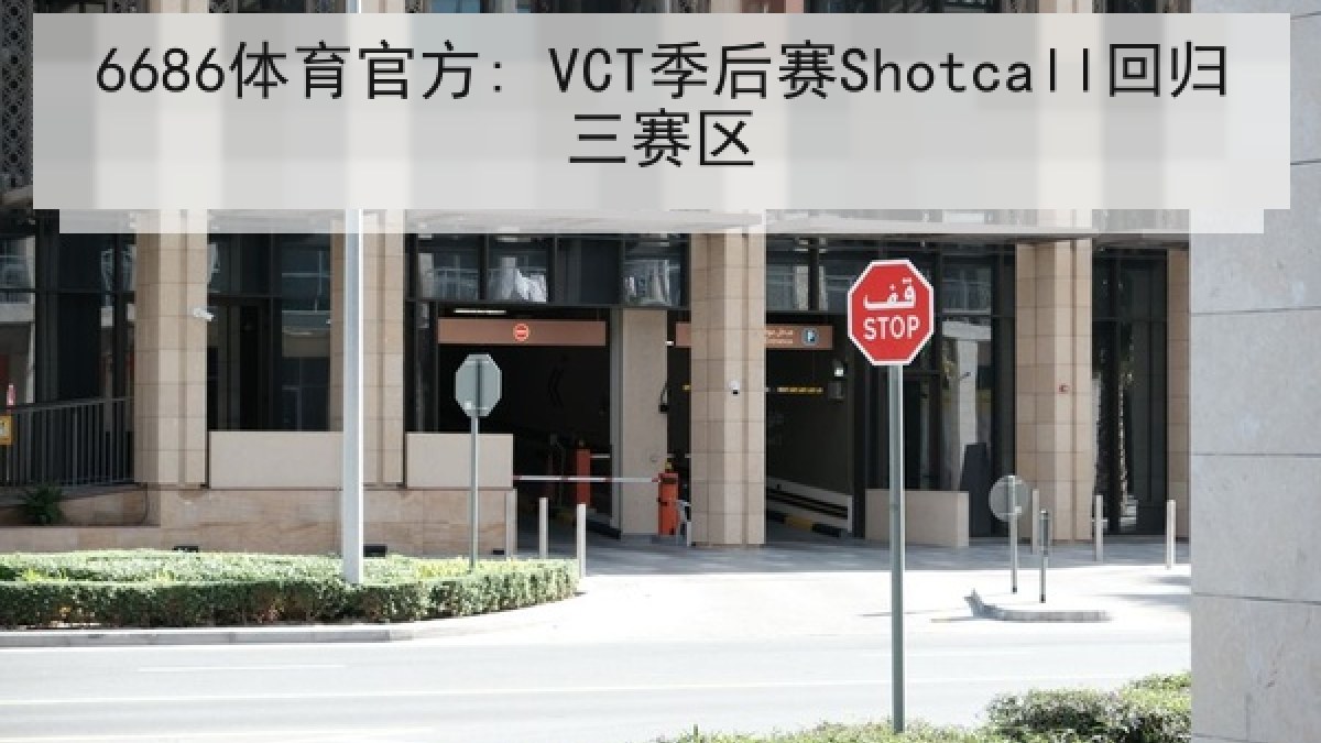 6686体育官方: VCT季后赛Shotcall回归三赛区