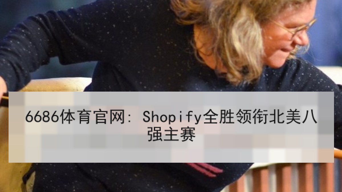 6686体育官网: Shopify全胜领衔北美八强主赛
