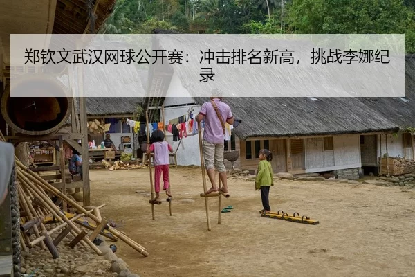 郑钦文武汉网球公开赛：冲击排名新高，挑战李娜纪录