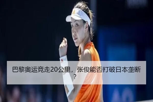 巴黎奥运竞走20公里，张俊能否打破日本垄断？