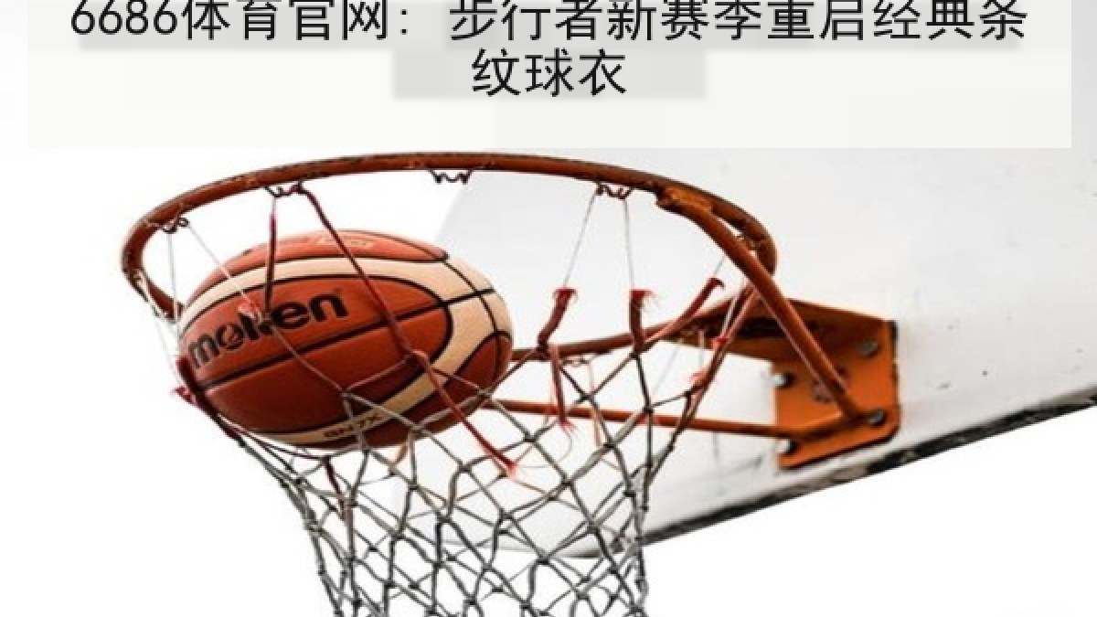 6686体育官网: 步行者新赛季重启经典条纹球衣