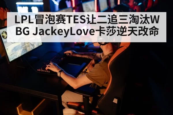 LPL冒泡赛TES让二追三淘汰WBG JackeyLove卡莎逆天改命