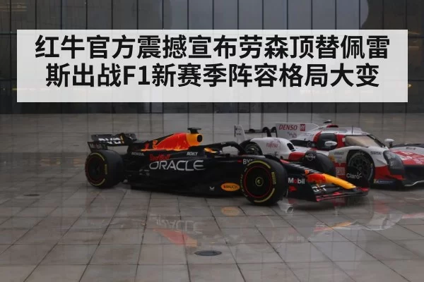 红牛官方震撼宣布劳森顶替佩雷斯出战F1新赛季阵容格局大变