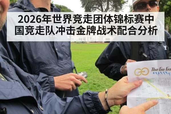 2026年世界竞走团体锦标赛中国竞走队冲击金牌战术配合分析